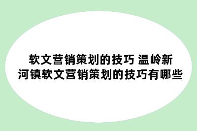 软文营销策划的技巧 温岭新河镇软文营销策划的技巧有哪些